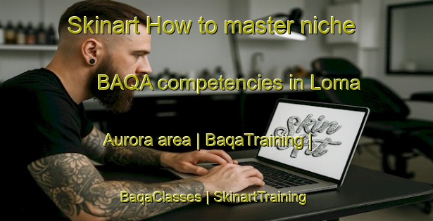 Skinart How to master niche BAQA competencies in Loma Aurora area | BaqaTraining | BaqaClasses | SkinartTraining-Mexico